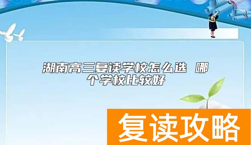 湖南高三复读学校怎么选 哪个学校比较好