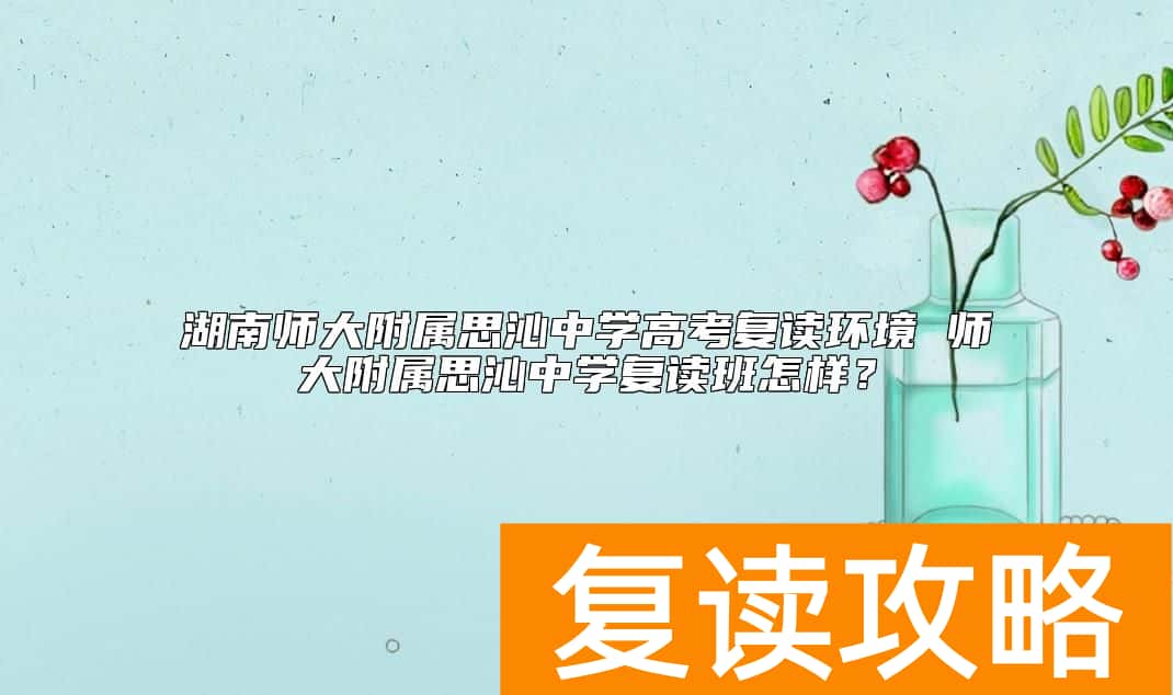 湖南师大附属思沁中学高考复读环境 师大附属思沁中学复读班怎样？