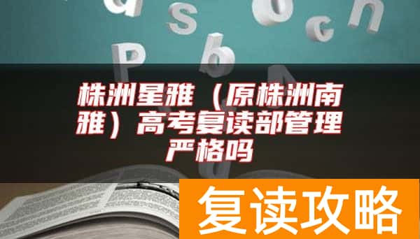 株洲星雅（原株洲南雅）高考复读部管理严格吗