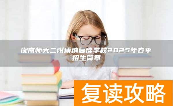 湖南师大二附博纳复读学校2025年春季招生简章