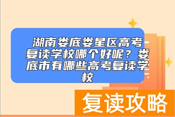 湖南娄底娄星区高考复读学校哪个好呢？娄底市有哪些高考复读学校