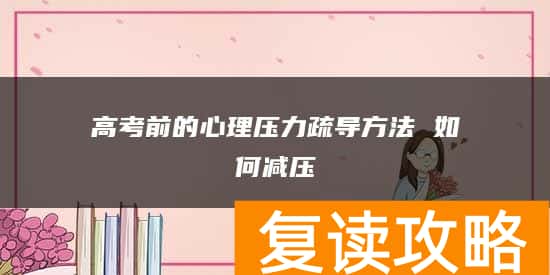 高考前的心理压力疏导方法 如何减压
