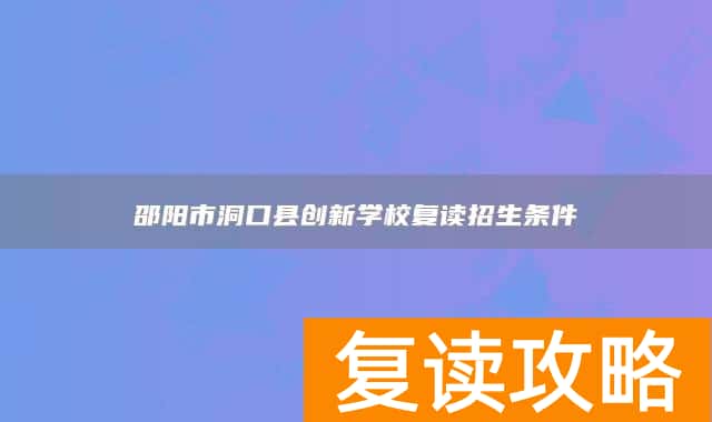 邵阳市洞口县创新学校复读招生条件
