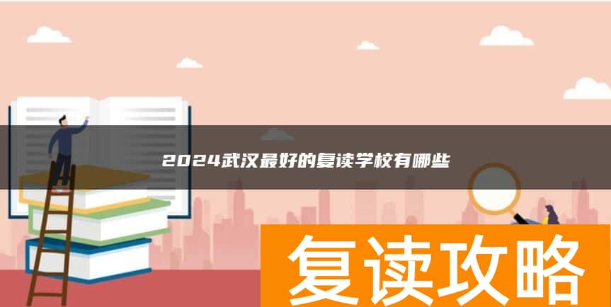 2024武汉最好的复读学校有哪些