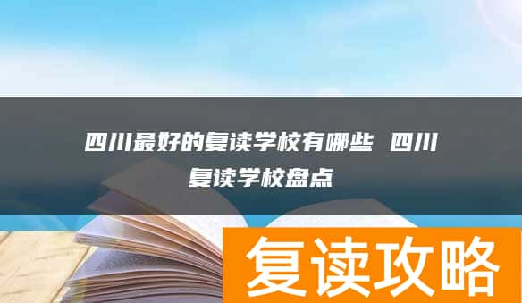 四川最好的复读学校有哪些 四川复读学校盘点