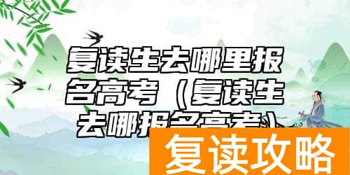 复读生去哪里报名高考（复读生去哪报名高考）