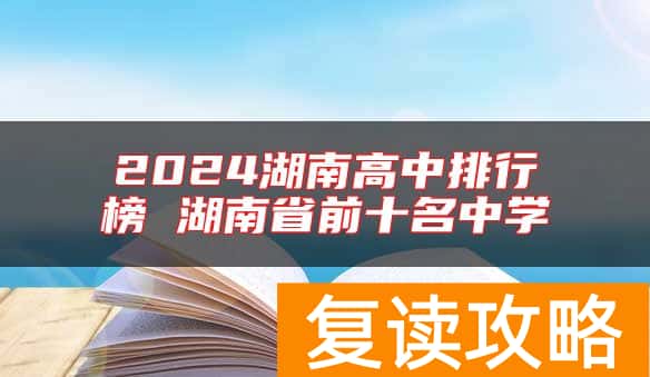 2024湖南高中排行榜 湖南省前十名中学
