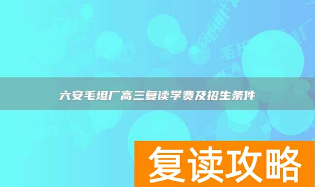 六安毛坦厂高三复读学费及招生条件