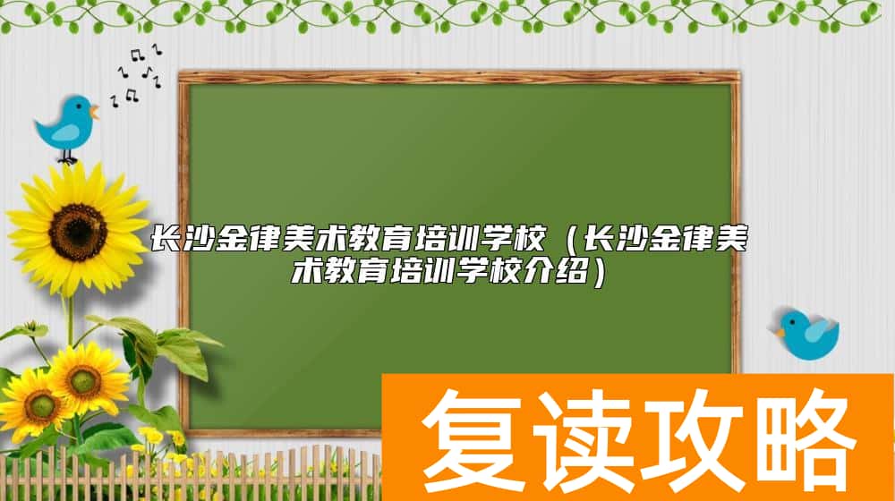 长沙金律美术教育培训学校（长沙金律美术教育培训学校介绍）