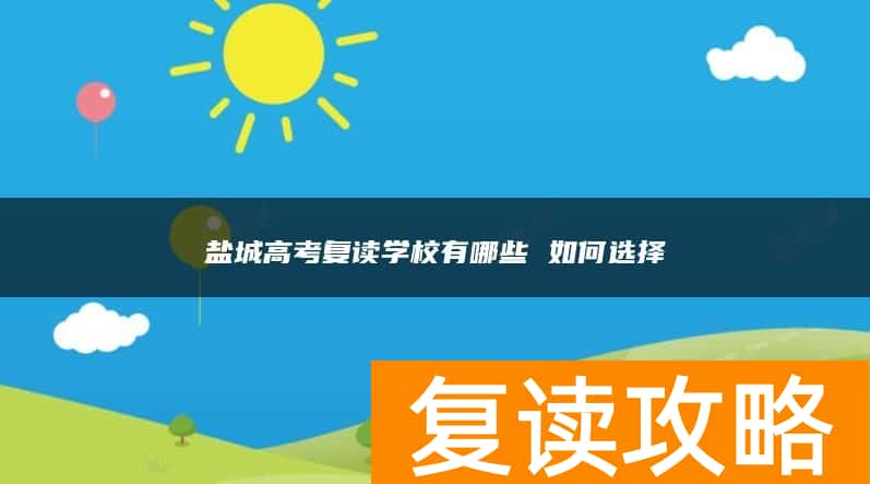盐城高考复读学校有哪些 如何选择