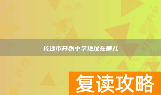 长沙市开物中学地址在哪儿