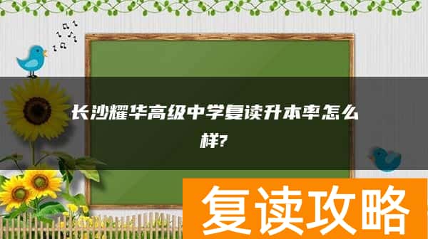 长沙耀华高级中学复读升本率怎么样?