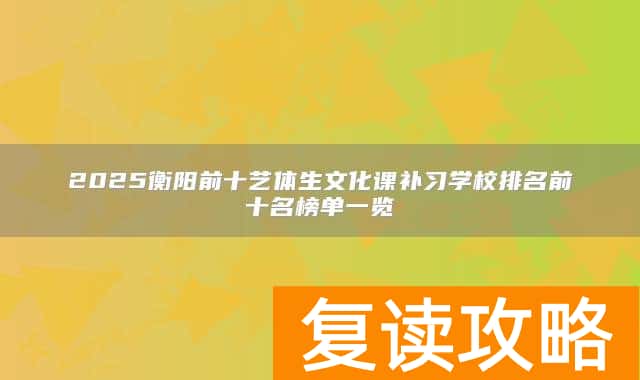 2025衡阳前十艺体生文化课补习学校排名前十名榜单一览