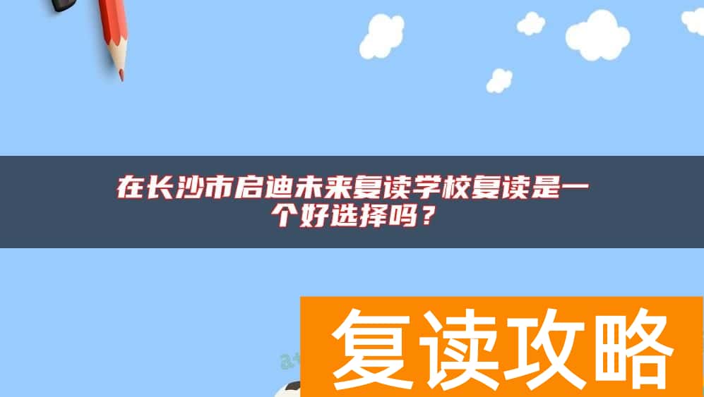 在长沙市启迪未来复读学校复读是一个好选择吗？