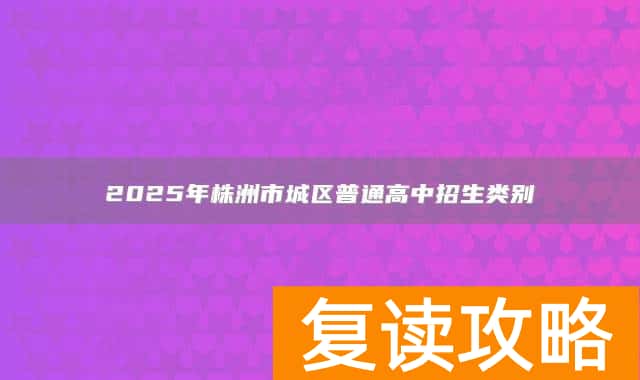 2025年株洲市城区普通高中招生类别