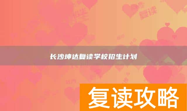 长沙坤达复读学校招生计划