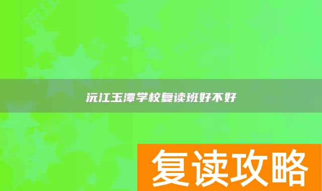 沅江玉潭学校复读班好不好