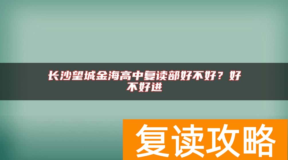 长沙望城金海高中复读部好不好？好不好进