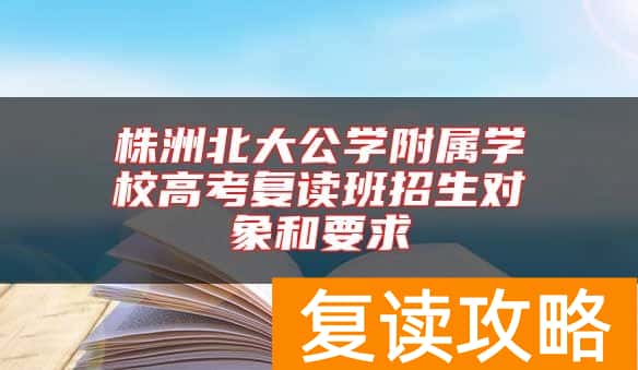 株洲北大公学附属学校高考复读班招生对象和要求