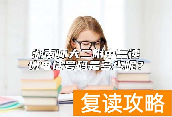 湖南师大二附中复读班电话号码是多少呢？