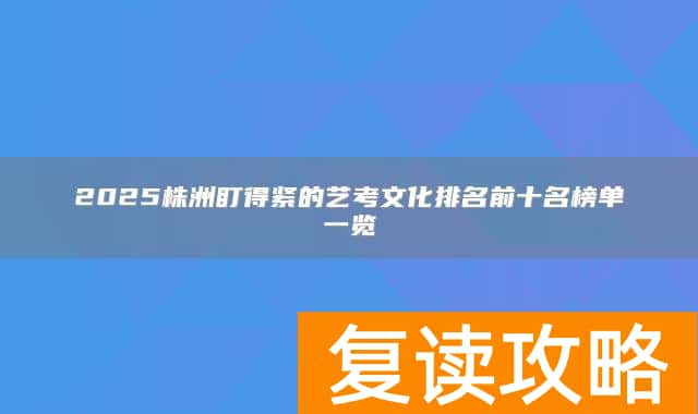2025株洲盯得紧的艺考文化排名前十名榜单一览
