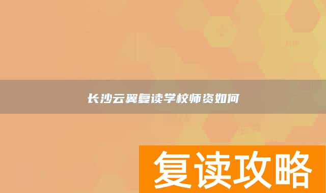 长沙云翼复读学校师资如何