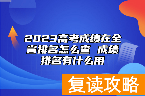 2023高考成绩在全省排名怎么查 成绩排名有什么用