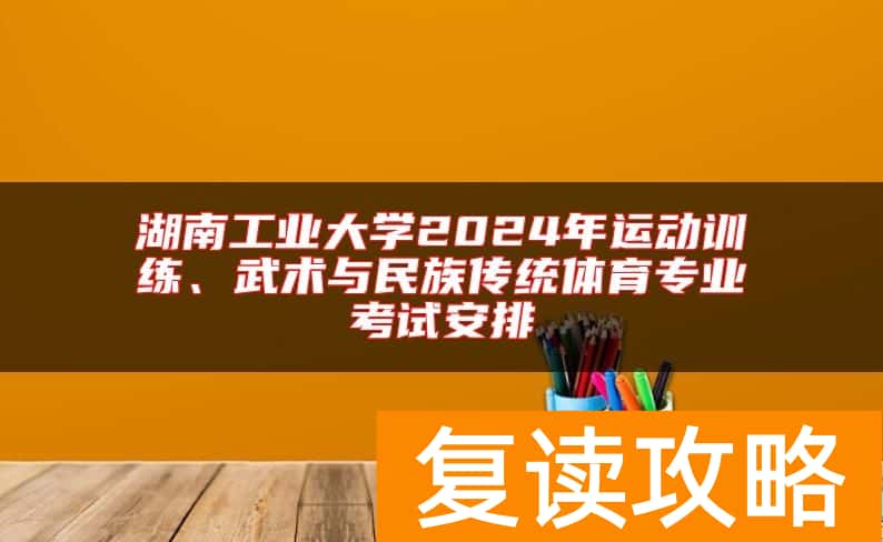 湖南工业大学2024年运动训练、武术与民族传统体育专业考试安排