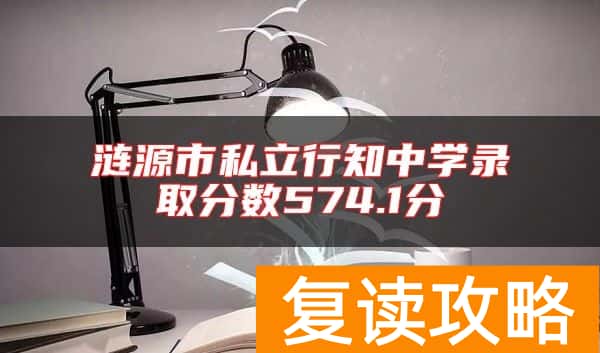 涟源市私立行知中学录取分数574.1分