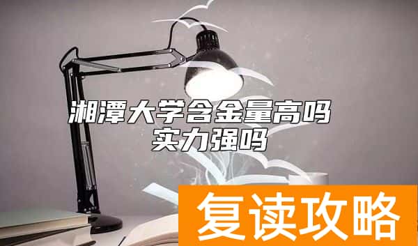 湘潭大学含金量高吗 实力强吗