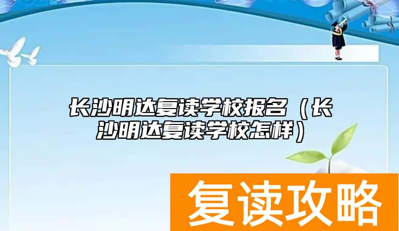 长沙明达复读学校报名(长沙明达复读学校怎样)