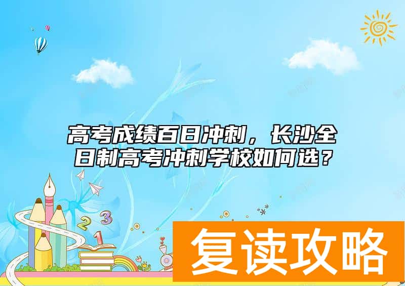 高考成绩百日冲刺，长沙全日制高考冲刺学校如何选？