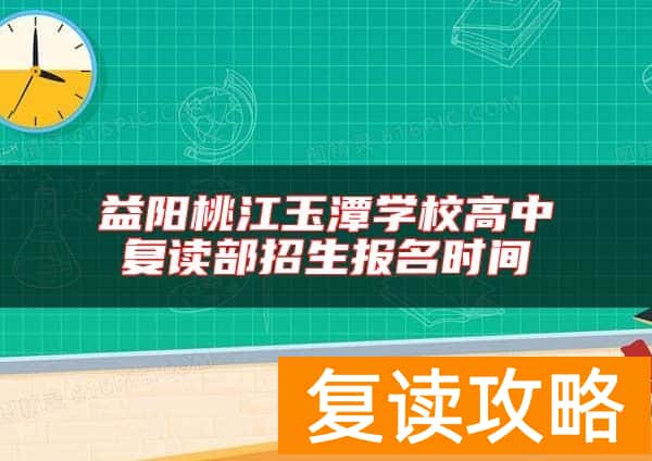 益阳桃江玉潭学校高中复读部招生报名时间