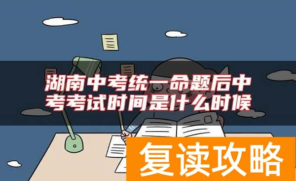 湖南中考统一命题后中考考试时间是什么时候
