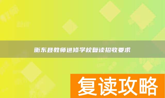 衡东县教师进修学校复读招收要求