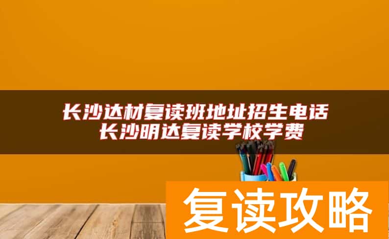 长沙达材复读班地址招生电话 长沙明达复读学校学费