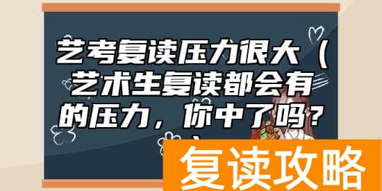 艺考复读压力很大（艺术生复读都会有的压力，你中了吗？）