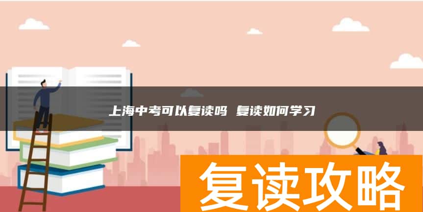 上海中考可以复读吗 复读如何学习