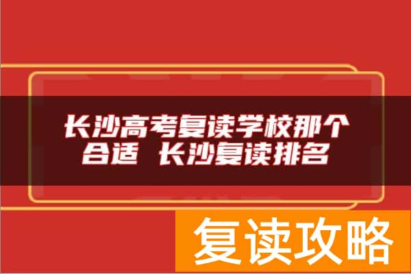 长沙高考复读学校那个合适 长沙复读排名