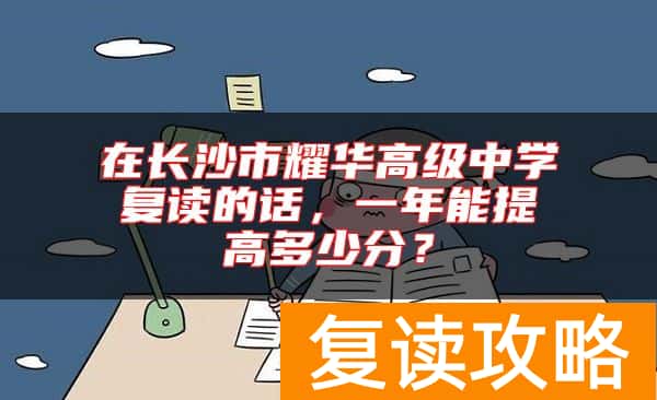 在长沙市耀华高级中学复读的话，一年能提高多少分？