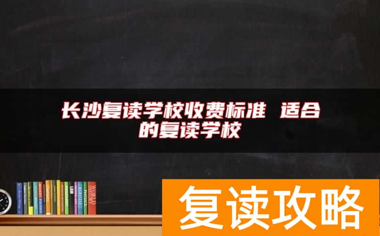长沙复读学校收费标准 适合的复读学校