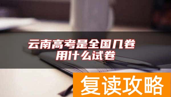 云南高考是全国几卷 用什么试卷