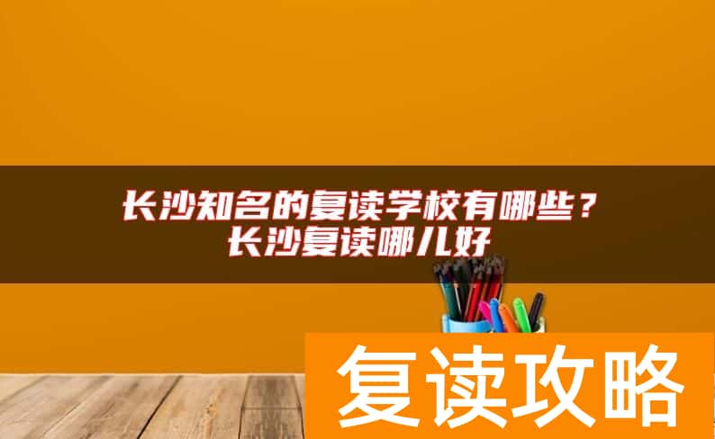 长沙知名的复读学校有哪些？长沙复读哪儿好