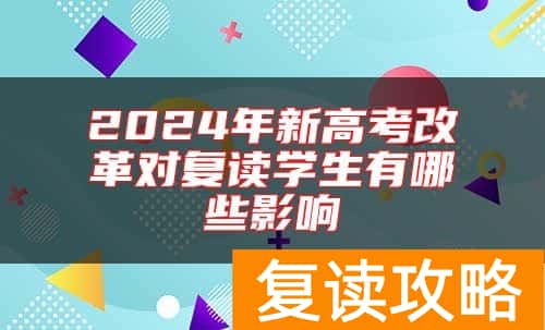 2024年新高考改革对复读学生有哪些影响