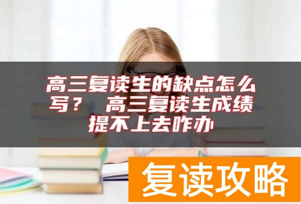 高三复读生的缺点怎么写？ 高三复读生成绩提不上去咋办