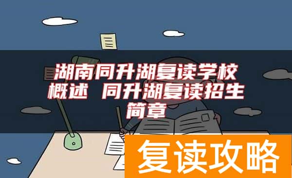 湖南同升湖复读学校概述 同升湖复读招生简章