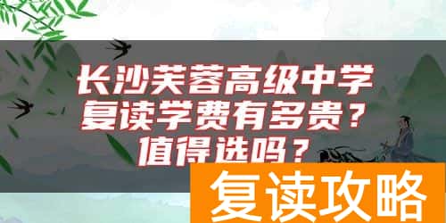 长沙芙蓉高级中学复读学费有多贵？值得选吗？