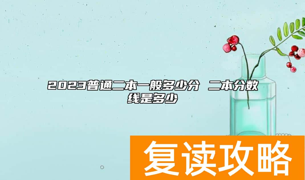 2023普通二本一般多少分 二本分数线是多少