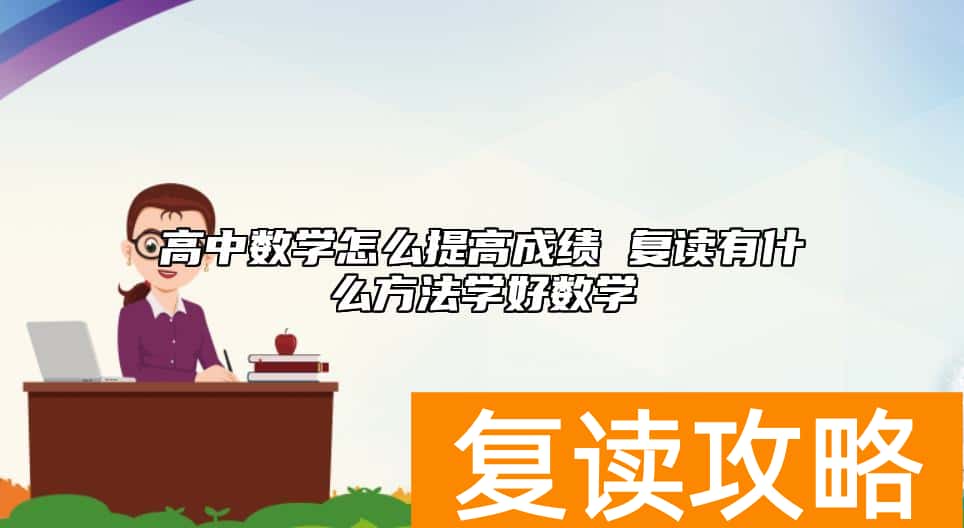 高中数学怎么提高成绩 复读有什么方法学好数学