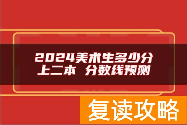 2024美术生多少分上二本 分数线预测